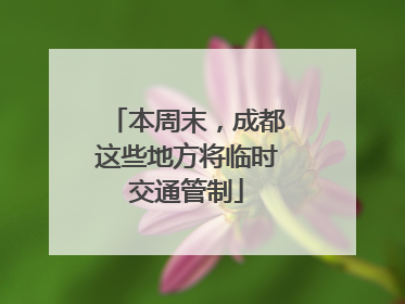 本周末，成都这些地方将临时交通管制